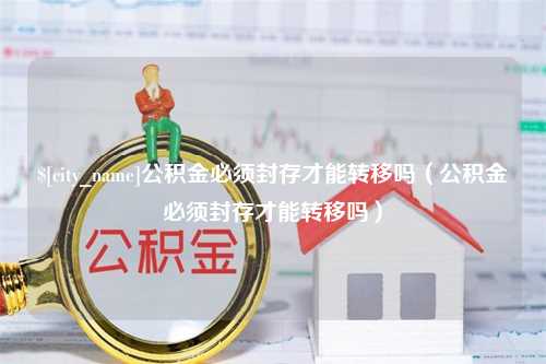 香港公积金必须封存才能转移吗（公积金必须封存才能转移吗）