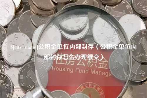 香港公积金单位内部封存（公积金单位内部封存怎么办理续交）