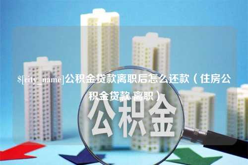 香港公积金贷款离职后怎么还款（住房公积金贷款 离职）